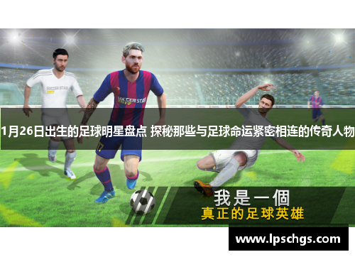 1月26日出生的足球明星盘点 探秘那些与足球命运紧密相连的传奇人物