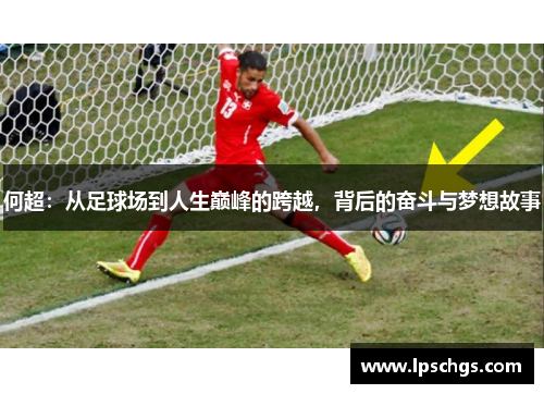 何超：从足球场到人生巅峰的跨越，背后的奋斗与梦想故事