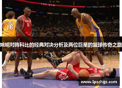 姚明对阵科比的经典对决分析及两位巨星的篮球传奇之路