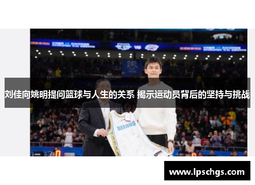 刘佳向姚明提问篮球与人生的关系 揭示运动员背后的坚持与挑战