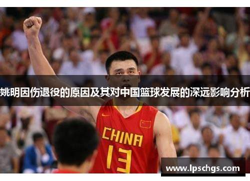 姚明因伤退役的原因及其对中国篮球发展的深远影响分析