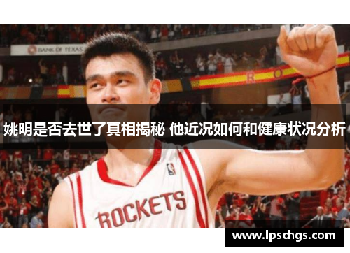 姚明是否去世了真相揭秘 他近况如何和健康状况分析