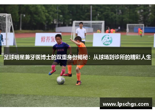 足球明星兼牙医博士的双重身份揭秘：从球场到诊所的精彩人生