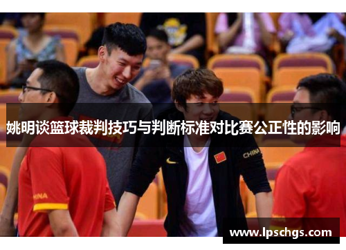 姚明谈篮球裁判技巧与判断标准对比赛公正性的影响
