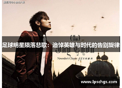 足球明星陨落悲歌：追悼英雄与时代的告别旋律