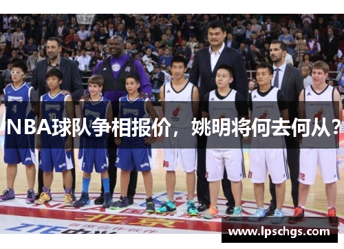 NBA球队争相报价，姚明将何去何从？