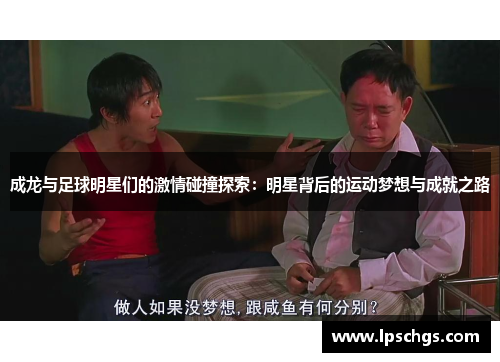 成龙与足球明星们的激情碰撞探索：明星背后的运动梦想与成就之路