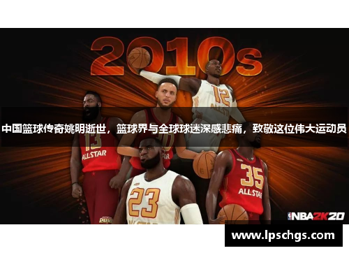 中国篮球传奇姚明逝世，篮球界与全球球迷深感悲痛，致敬这位伟大运动员