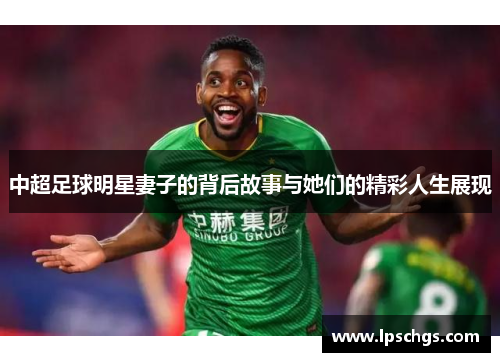 中超足球明星妻子的背后故事与她们的精彩人生展现
