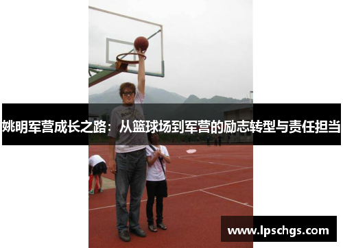 姚明军营成长之路：从篮球场到军营的励志转型与责任担当
