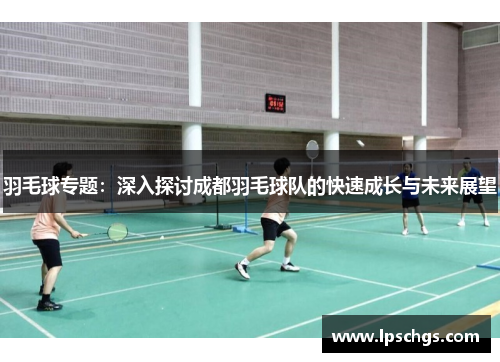 羽毛球专题：深入探讨成都羽毛球队的快速成长与未来展望