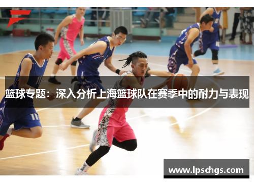 篮球专题：深入分析上海篮球队在赛季中的耐力与表现