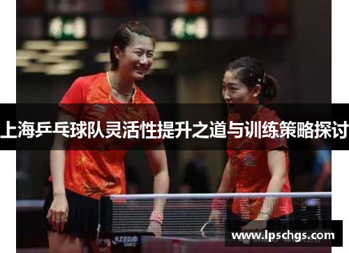 上海乒乓球队灵活性提升之道与训练策略探讨