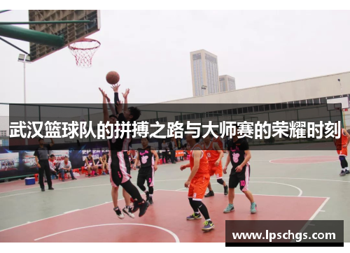 武汉篮球队的拼搏之路与大师赛的荣耀时刻