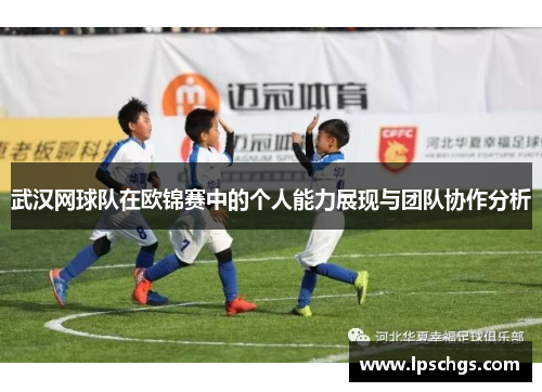 武汉网球队在欧锦赛中的个人能力展现与团队协作分析
