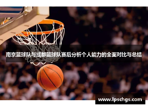 南京篮球队与成都篮球队赛后分析个人能力的全面对比与总结