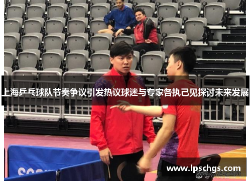 上海乒乓球队节奏争议引发热议球迷与专家各执己见探讨未来发展