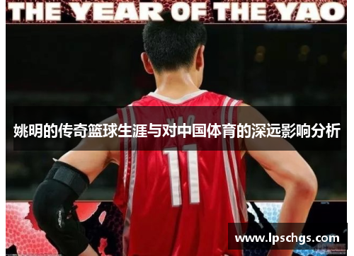 姚明的传奇篮球生涯与对中国体育的深远影响分析