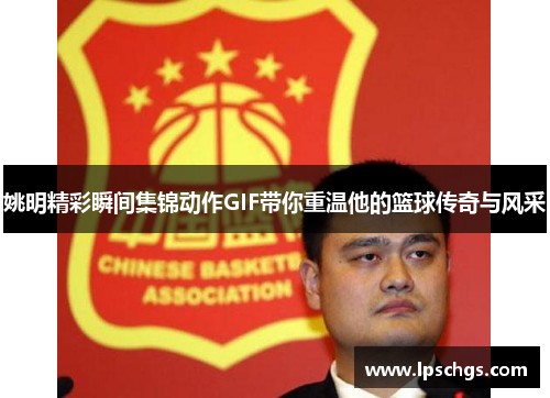姚明精彩瞬间集锦动作GIF带你重温他的篮球传奇与风采