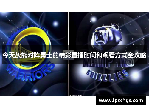 今天灰熊对阵勇士的精彩直播时间和观看方式全攻略