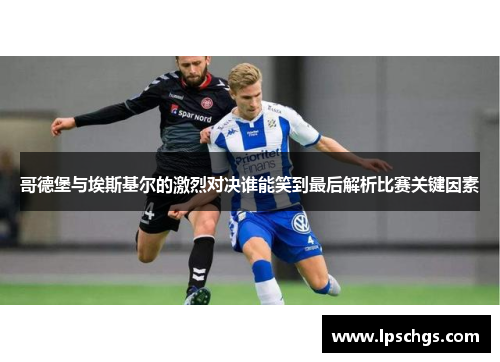 哥德堡与埃斯基尔的激烈对决谁能笑到最后解析比赛关键因素