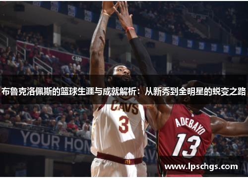 布鲁克洛佩斯的篮球生涯与成就解析：从新秀到全明星的蜕变之路