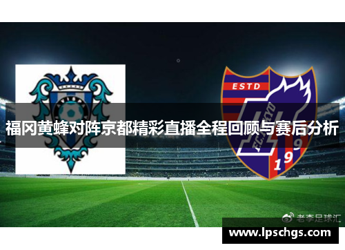 福冈黄蜂对阵京都精彩直播全程回顾与赛后分析