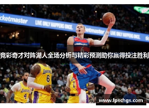 竞彩奇才对阵湖人全场分析与精彩预测助你赢得投注胜利