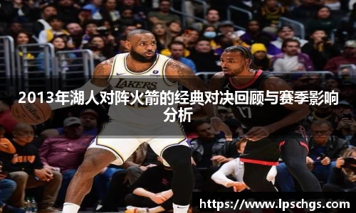 2013年湖人对阵火箭的经典对决回顾与赛季影响分析