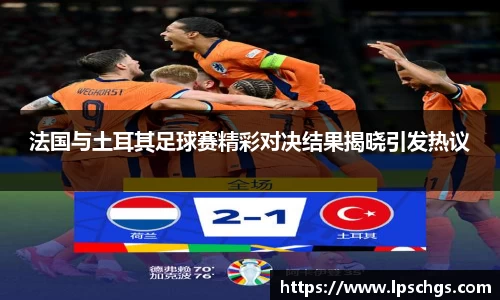 法国与土耳其足球赛精彩对决结果揭晓引发热议