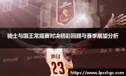 骑士与国王常规赛对决精彩回顾与赛季展望分析