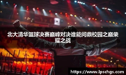 北大清华篮球决赛巅峰对决谁能问鼎校园之巅荣耀之战