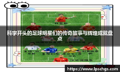 科字开头的足球明星们的传奇故事与辉煌成就盘点