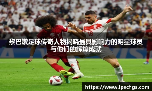 黎巴嫩足球传奇人物揭晓最具影响力的明星球员与他们的辉煌成就